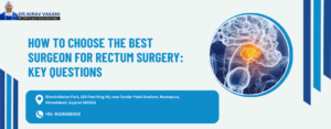 How to Choose Best Rectum Surgeon in Ahmedabad